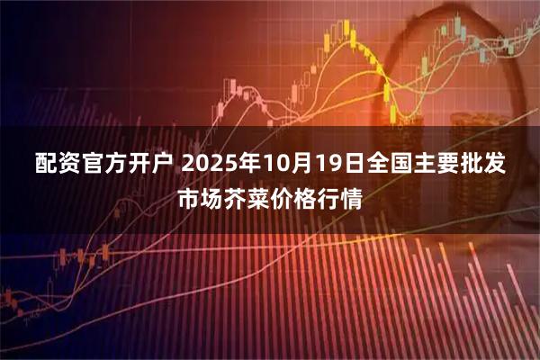 配资官方开户 2025年10月19日全国主要批发市场芥菜价格行情