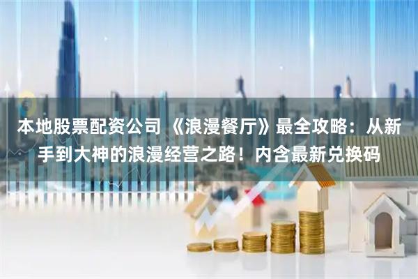 本地股票配资公司 《浪漫餐厅》最全攻略：从新手到大神的浪漫经营之路！内含最新兑换码